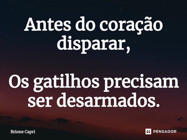 Antes do coração disparar, Os gatilhos precisam ser desarmados.... Frase de Brione Capri.