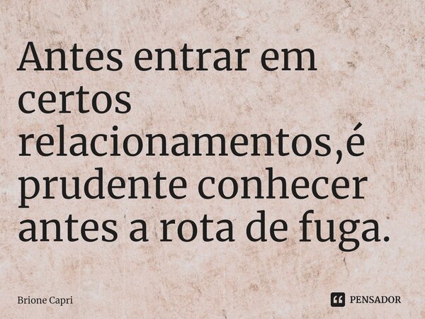 ⁠Antes entrar em certos relacionamentos,é prudente conhecer antes a rota de fuga.... Frase de Brione Capri.