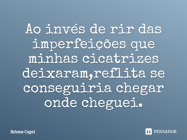 ⁠Ao invés de rir das imperfeições que minhas cicatrizes deixaram,reflita se conseguiria chegar onde cheguei.... Frase de Brione Capri.