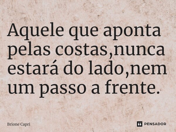 ⁠Aquele que aponta pelas costas,nunca estará do lado,nem um passo a frente.... Frase de Brione Capri.