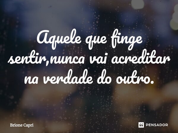 Aquele que finge sentir,nunca vai ⁠acreditar na verdade do outro.... Frase de Brione Capri.