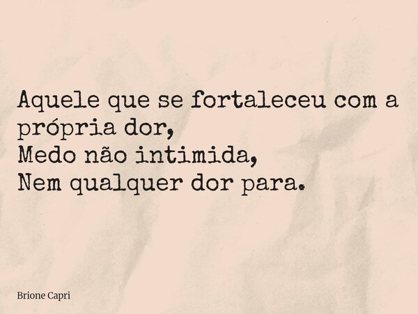 Aquele que se fortaleceu com a própria dor, Medo não intimida, Nem qualquer dor para.... Frase de Brione Capri.