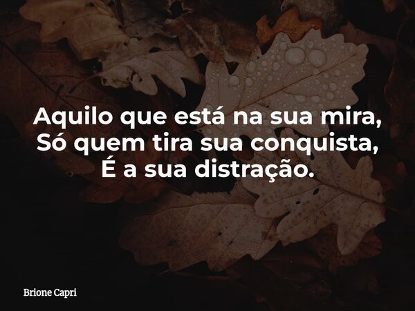 Aquilo que está na sua mira, Só quem tira sua conquista, É a sua distração.... Frase de Brione Capri.