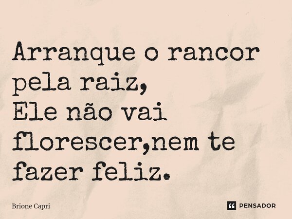⁠Arranque o rancor pela raiz, Ele não vai florescer,nem te fazer feliz.... Frase de Brione Capri.