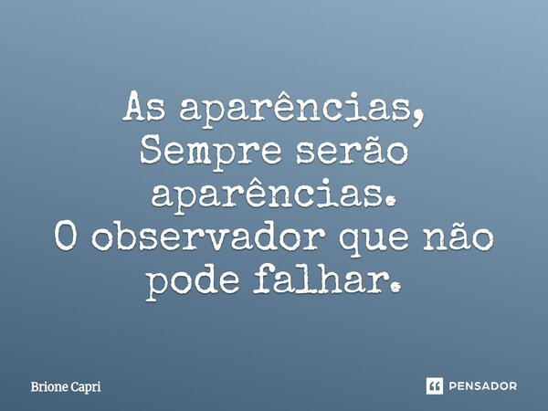 ⁠As aparências, Sempre serão aparências. O observador que não pode falhar.... Frase de Brione Capri.