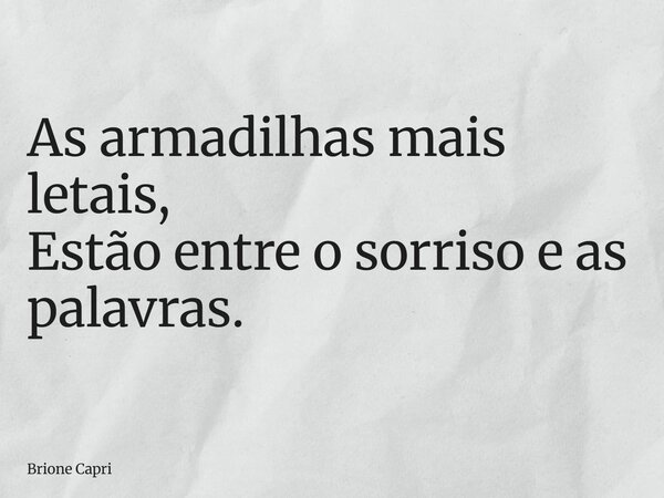 As armadilhas mais letais, Estão entre o sorriso e as palavras.... Frase de Brione Capri.