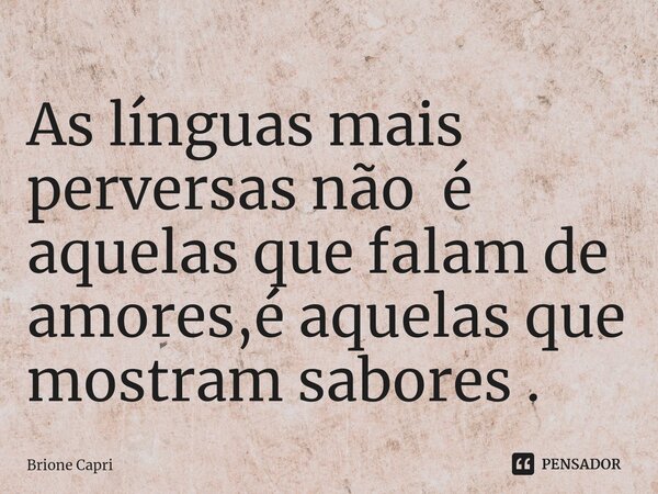 ⁠As línguas mais perversas não é aquelas que falam de amores,é aquelas que mostram sabores .... Frase de Brione Capri.