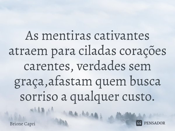 ⁠As mentiras cativantes atraem para ciladas corações carentes, verdades sem graça,afastam quem busca sorriso a qualquer custo.... Frase de Brione Capri.