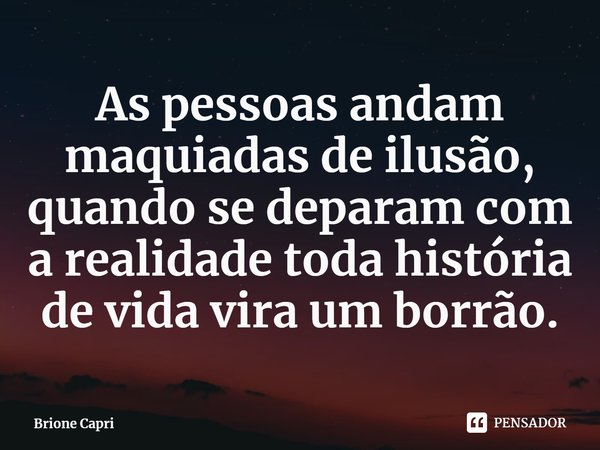 ⁠As pessoas andam maquiadas de ilusão, quando se deparam com a realidade toda história de vida vira um borrão.... Frase de Brione Capri.