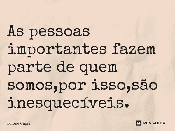 ⁠As pessoas importantes fazem parte de quem somos,por isso,são inesquecíveis.... Frase de Brione Capri.