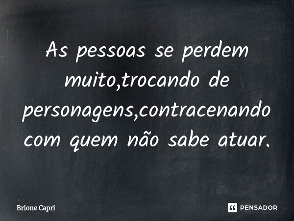 ⁠As pessoas se perdem muito,trocando de personagens,contracenando com quem não sabe atuar.... Frase de Brione Capri.