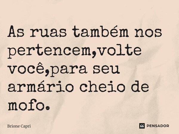 ⁠As ruas também nos pertencem,volte você,para seu armário cheio de mofo.... Frase de Brione Capri.