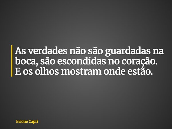 As verdades não são guardadas na boca, são escondidas no coração. E os olhos mostram onde estão.... Frase de Brione Capri.