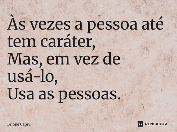 Às vezes a pessoa até tem caráter, Mas, em vez de usá-lo, Usa as pessoas.... Frase de Brione Capri.