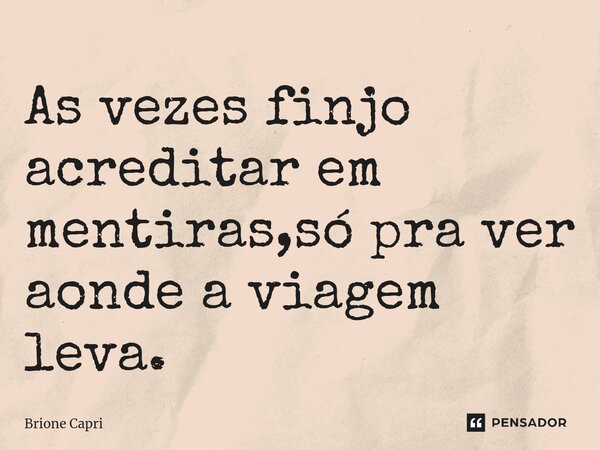 ⁠As vezes finjo acreditar em mentiras,só pra ver aonde a viagem leva.... Frase de Brione Capri.