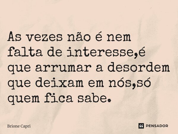 ⁠As vezes não é nem falta de interesse,é que arrumar a desordem que deixam em nós,só quem fica sabe.... Frase de Brione Capri.
