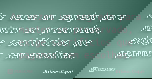 As vezes um segredo para manter-se preservado, exige sacrifícios que pagamos sem escolhas.... Frase de Brione Capri.