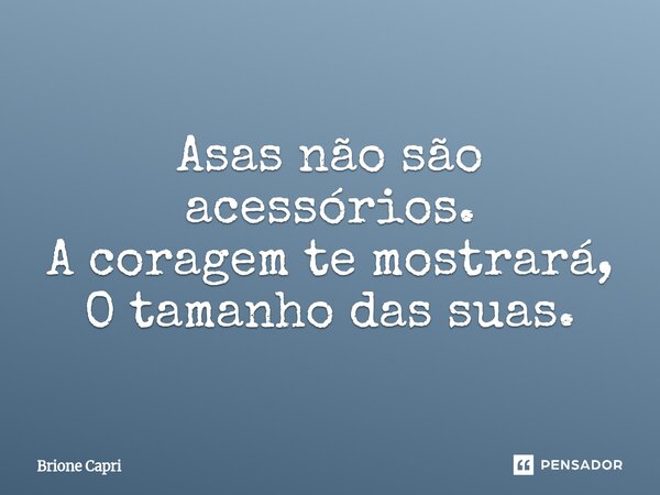 ⁠Asas não são acessórios. A coragem te mostrará, O tamanho das suas.... Frase de Brione Capri.
