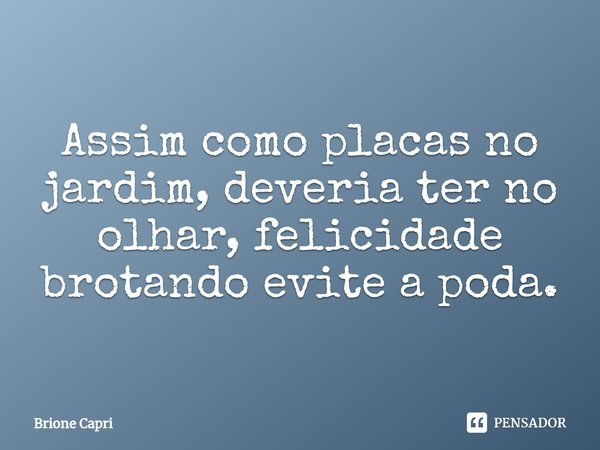⁠Assim como placas no jardim, deveria ter no olhar, felicidade brotando evite a poda.... Frase de Brione Capri.