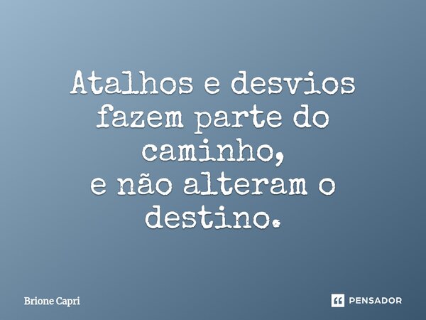 ⁠Atalhos e desvios fazem parte do caminho, e não alteram o destino.... Frase de Brione Capri.
