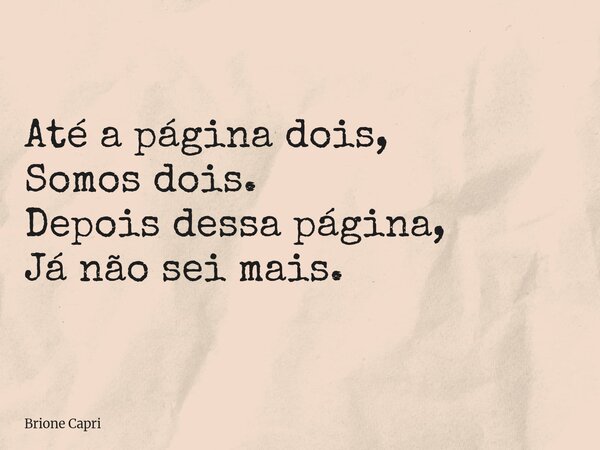 Até a página dois, Somos dois. Depois dessa página, Já não sei mais.... Frase de Brione Capri.