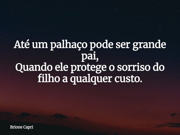 Até um palhaço pode ser grande pai, Quando ele protege o sorriso do filho a qualquer custo.... Frase de Brione Capri.