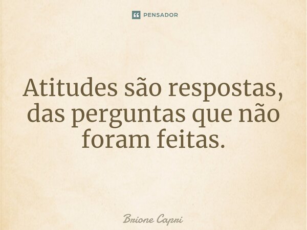 ⁠Atitudes são respostas, das perguntas que não foram feitas.... Frase de Brione Capri.