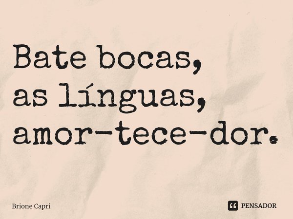 ⁠Bate bocas,
as línguas, amor-tece-dor.... Frase de Brione Capri.