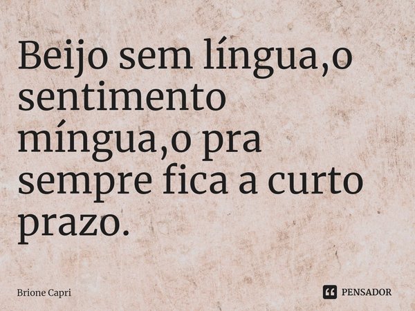 ⁠⁠Beijo sem língua,o sentimento míngua,o pra sempre fica a curto prazo.... Frase de Brione Capri.