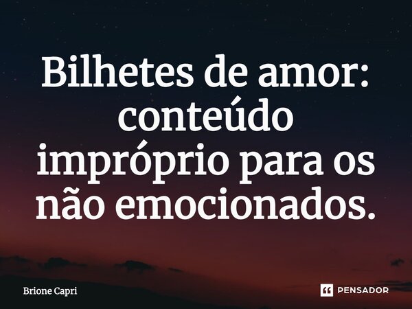 ⁠Bilhetes de amor: conteúdo impróprio para os não emocionados.... Frase de Brione Capri.