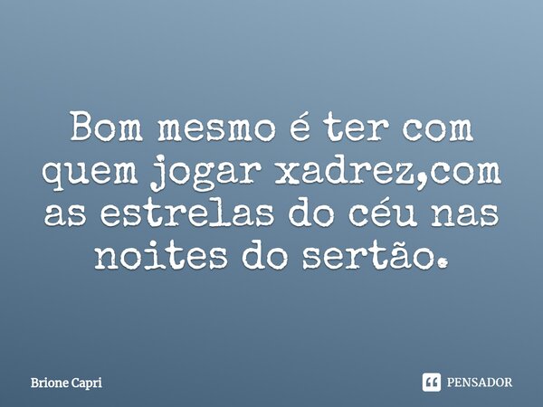 Bom mesmo é ter com quem jogar xadrez,com as⁠ estrelas do céu nas noites do sertão.... Frase de Brione Capri.