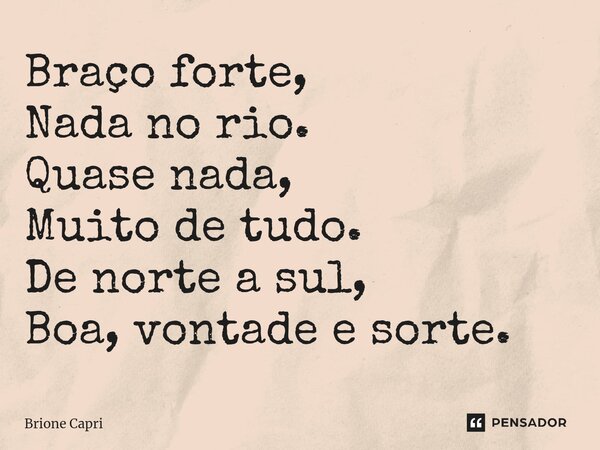 ⁠Braço forte, Nada no rio. Quase nada, Muito de tudo. De norte a sul, Boa, vontade e sorte.... Frase de Brione Capri.