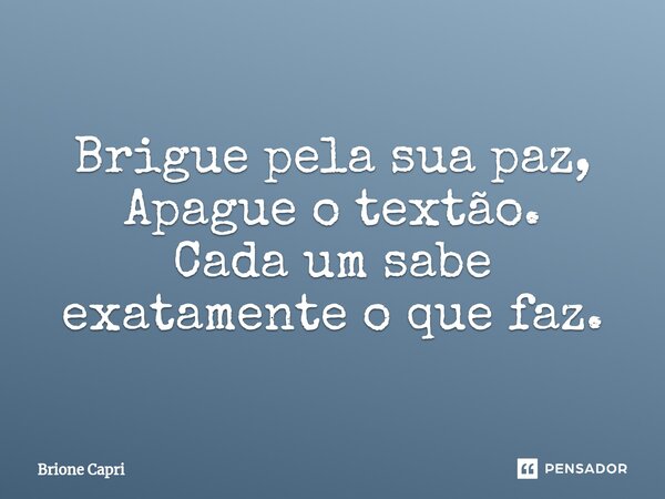 ⁠Brigue pela sua paz, Apague o textão. Cada um sabe exatamente o que faz.... Frase de Brione Capri.