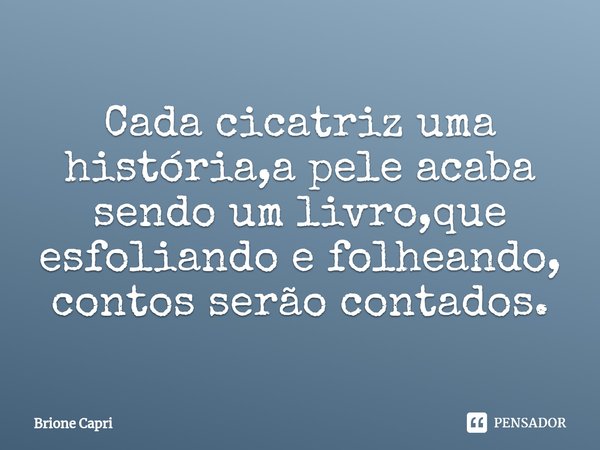 ⁠Cada cicatriz uma história,a pele acaba sendo um livro,que esfoliando e folheando, contos serão contados.... Frase de Brione Capri.