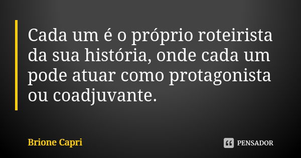 Cada um é o próprio roteirista da sua história, onde cada um pode atuar como protagonista ou coadjuvante.... Frase de Brione Capri.