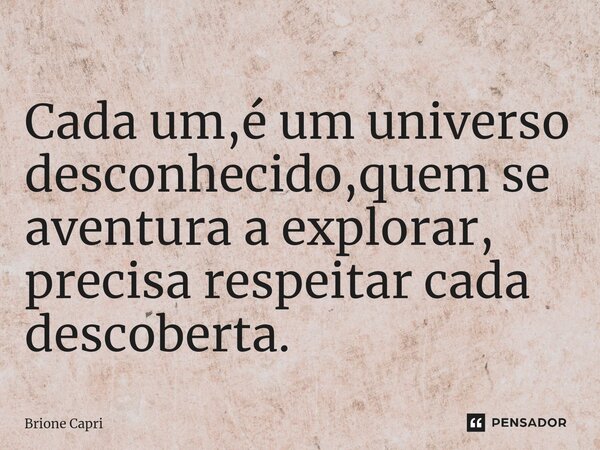 ⁠Cada um,é um universo desconhecido,quem se aventura a explorar, precisa respeitar cada descoberta.... Frase de Brione Capri.