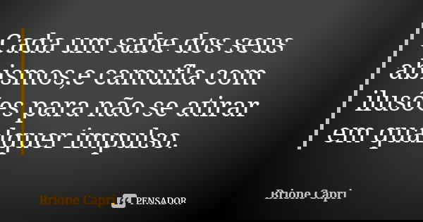 Cada um sabe dos seus abismos,e camufla com ilusões para não se atirar em qualquer impulso.... Frase de Brione Capri.