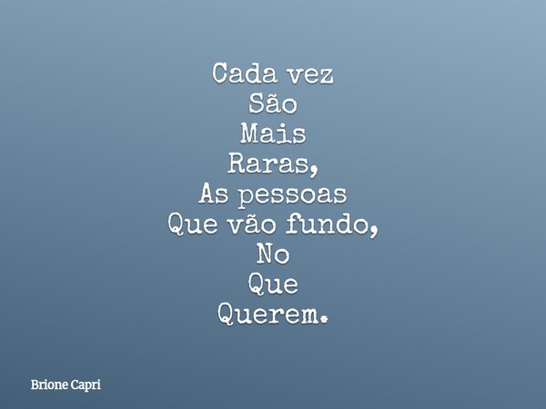 Cada vez São Mais Raras, As pessoas Que vão fundo, No Que Querem.... Frase de Brione Capri.