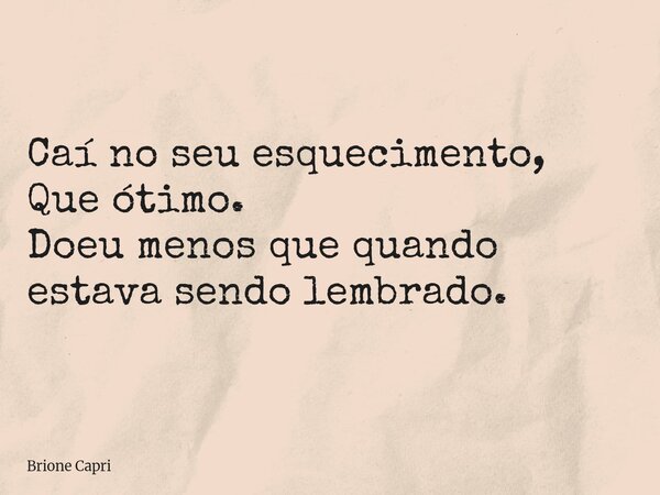 Caí no seu esquecimento, Que ótimo. Doeu menos que quando estava sendo lembrado.... Frase de Brione Capri.