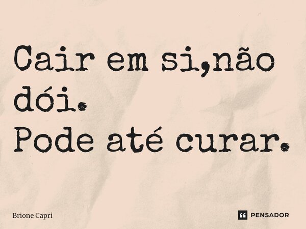 ⁠Cair em si,não dói. Pode até curar.... Frase de Brione Capri.