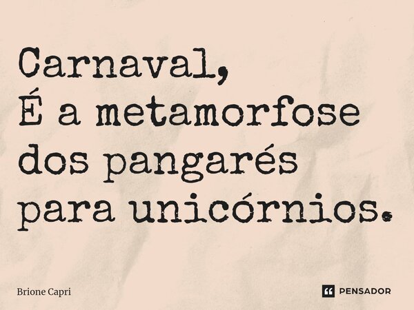 Carnaval, É a metamorfose dos pangarés para unicórnios.⁠... Frase de Brione Capri.