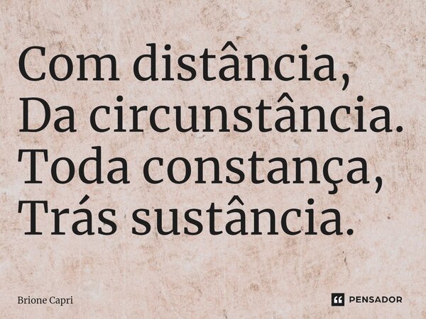 ⁠Com distância, Da circunstância. Toda constança, Trás sustância.... Frase de Brione Capri.