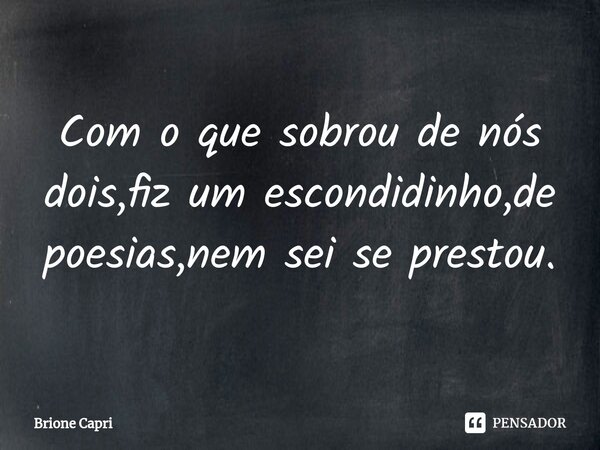 ⁠Com o que sobrou de nós dois,fiz um escondidinho,de poesias,nem sei se prestou.... Frase de Brione Capri.