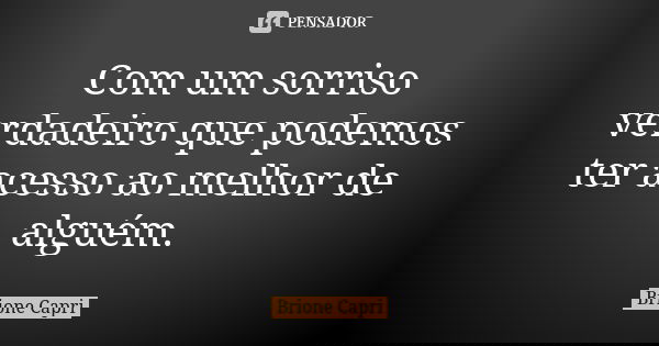Com um sorriso verdadeiro que podemos ter acesso ao melhor de alguém.... Frase de Brione Capri.