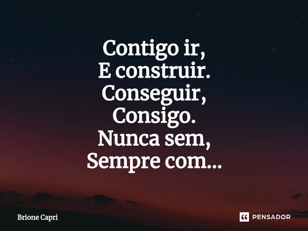 ⁠Contigo ir, E construir. Conseguir, Consigo. Nunca sem, Sempre com...... Frase de Brione Capri.
