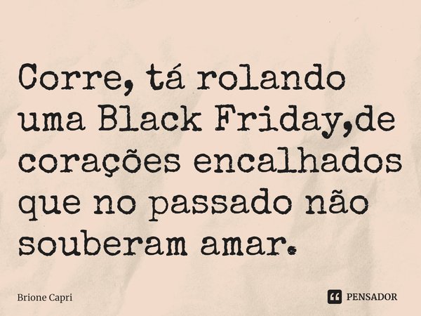 ⁠Corre, tá rolando uma Black Friday,de corações encalhados que no passado não souberam amar.... Frase de Brione Capri.