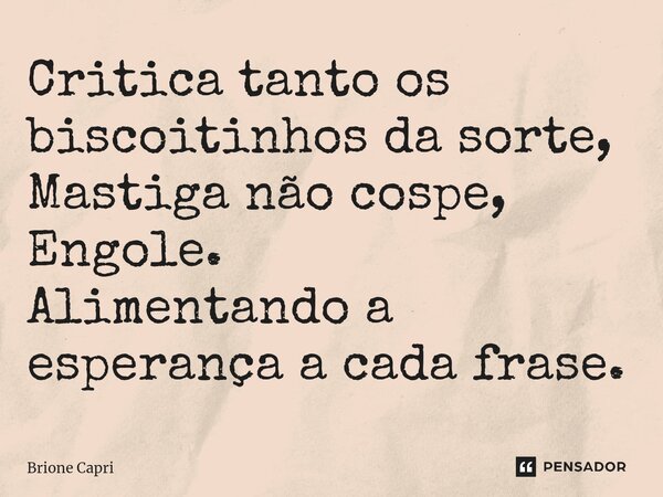 ⁠Critica tanto os biscoitinhos da sorte, Mastiga não cospe, Engole. Alimentando a esperança a cada frase.... Frase de Brione Capri.