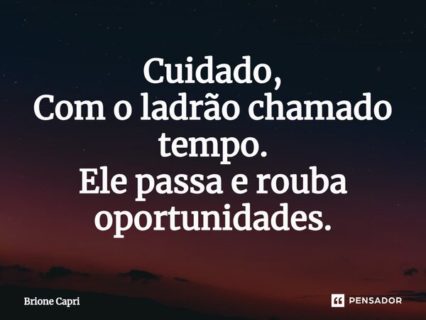 Cuidado, Com o ladrão chamado tempo. Ele passa e rouba oportunidades.... Frase de Brione Capri.