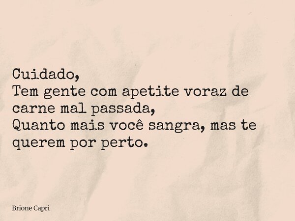 Cuidado, Tem gente com apetite voraz de carne mal passada, Quanto mais você sangra, mas te querem por perto.... Frase de Brione Capri.