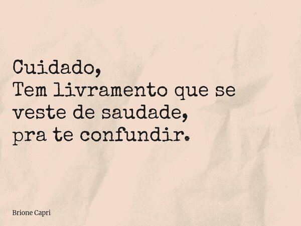 Cuidado, Tem livramento que se veste de saudade, pra te confundir.... Frase de Brione Capri.